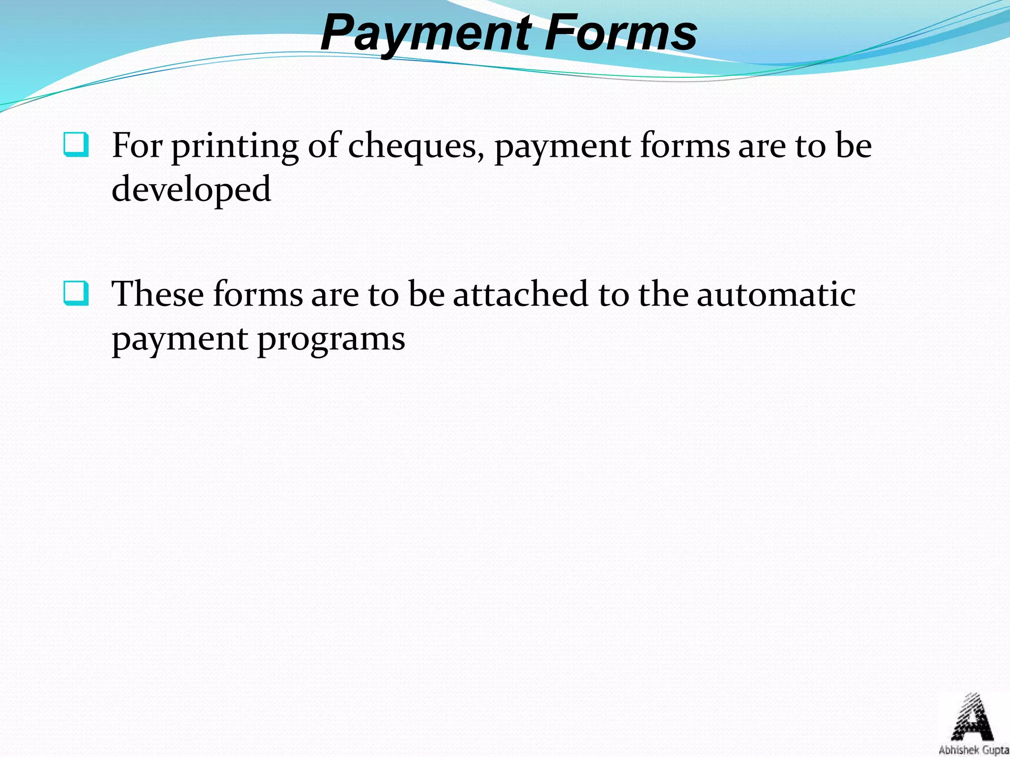 Payment Forms
 For printing of cheques, payment forms are to be
developed
 These forms are to be attached to the automatic
payment programs
 
