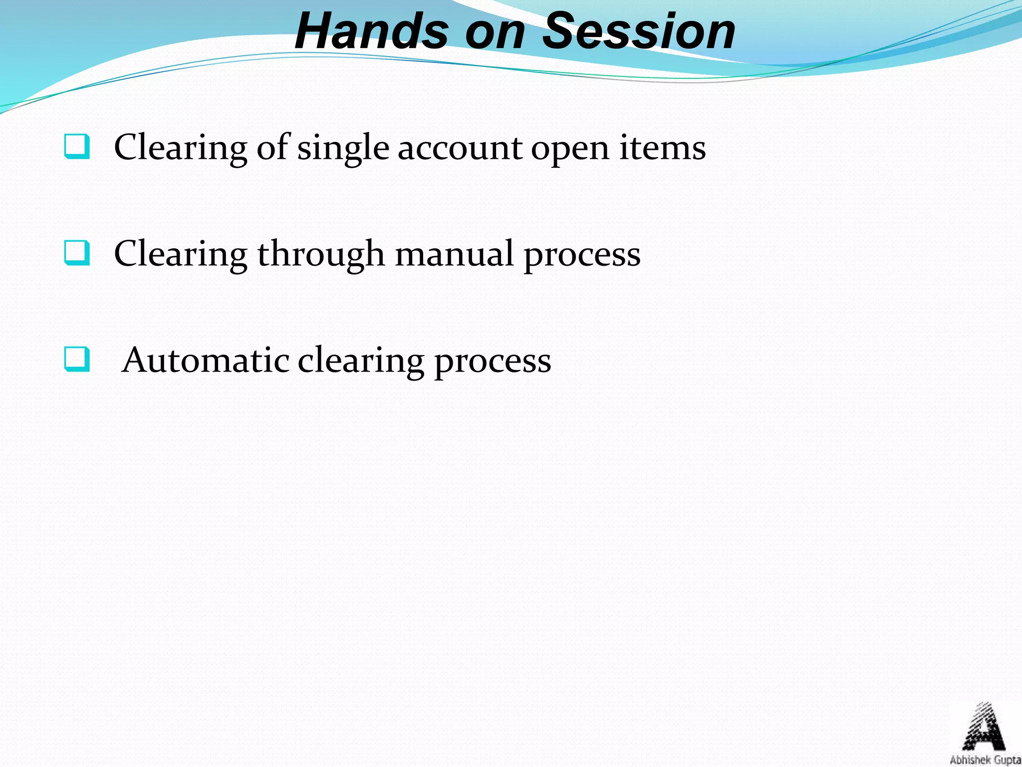 Hands on Session
 Clearing of single account open items
 Clearing through manual process
 Automatic clearing process
 