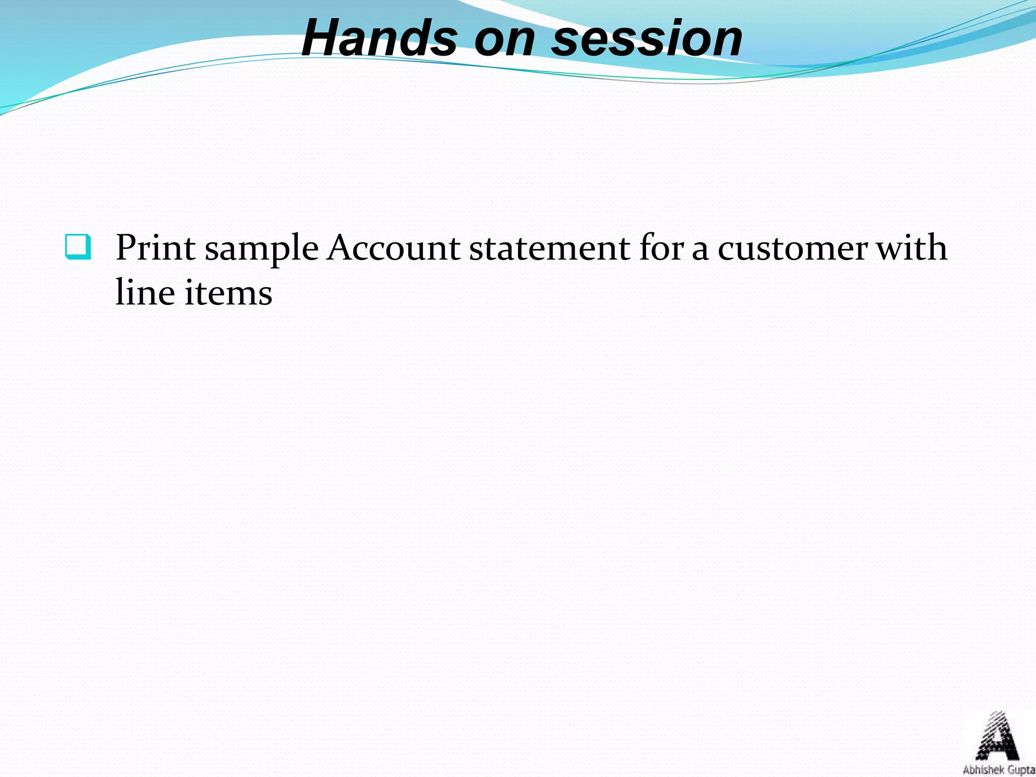 Hands on session
 Print sample Account statement for a customer with
line items
 
