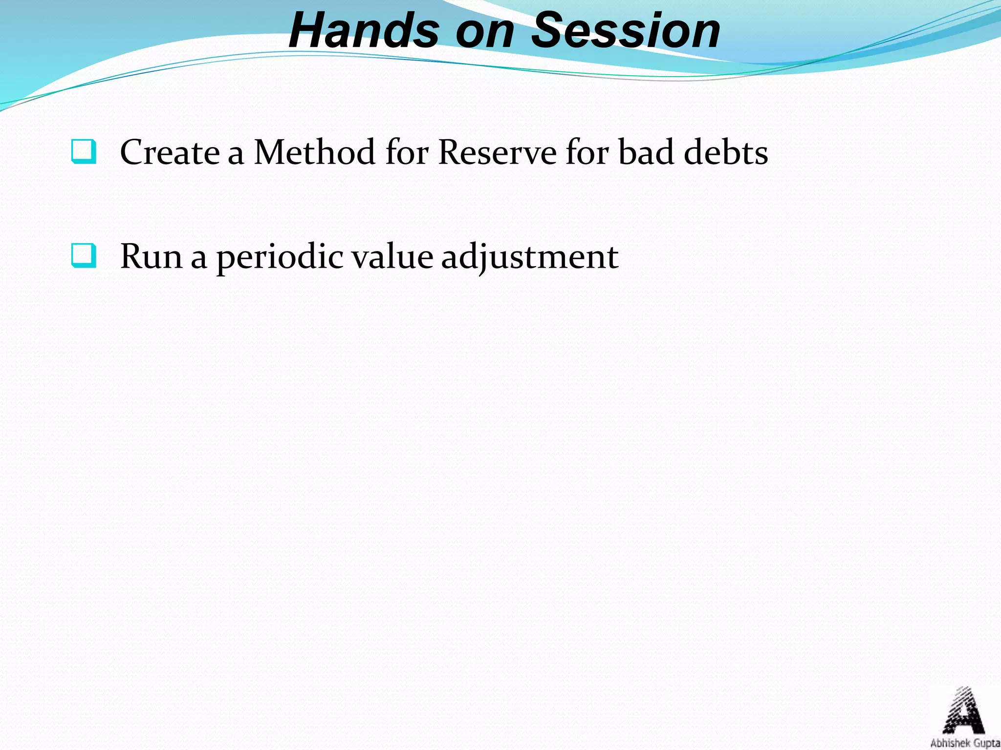 Hands on Session
 Create a Method for Reserve for bad debts
 Run a periodic value adjustment
 