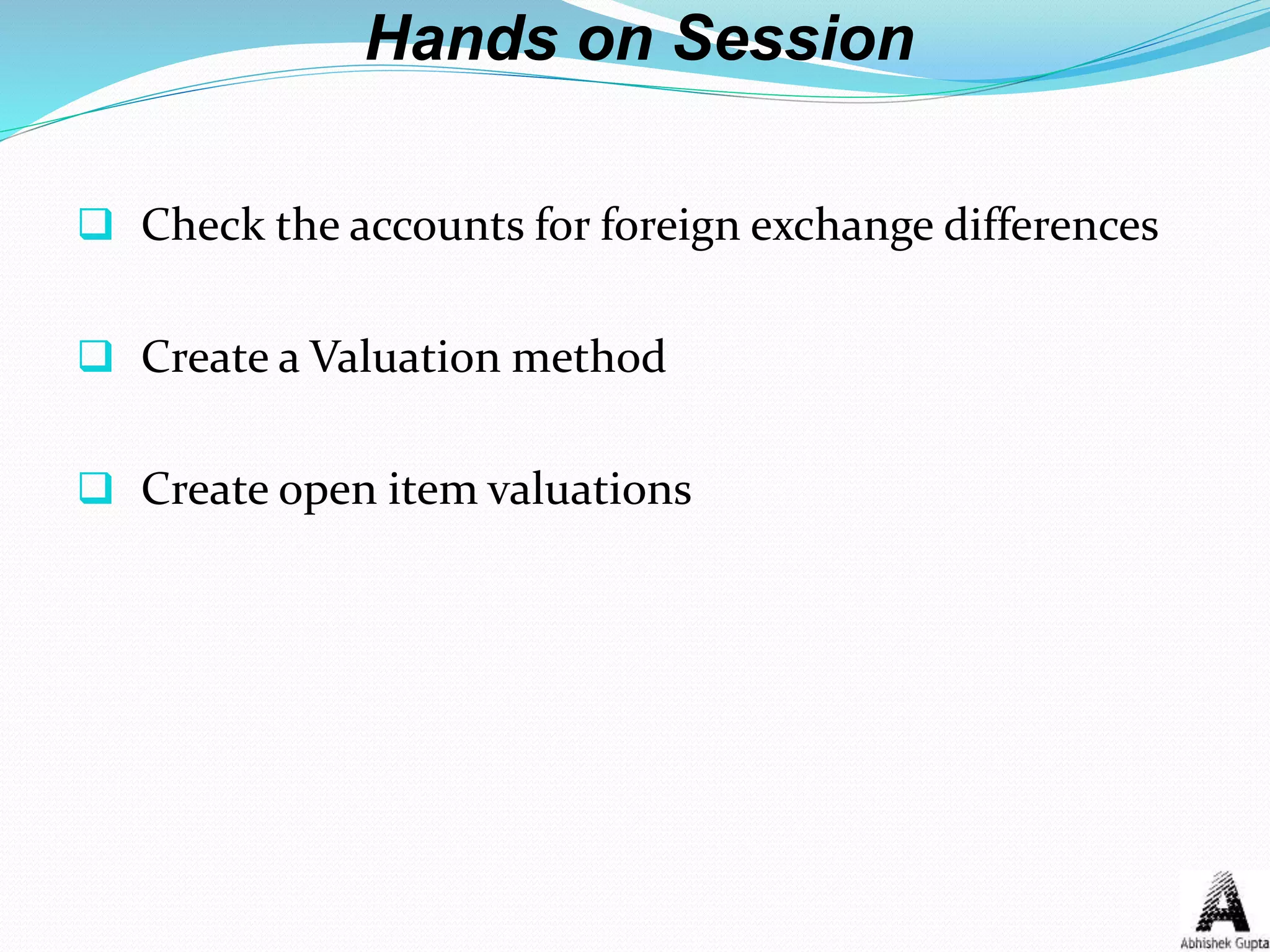 Hands on Session
 Check the accounts for foreign exchange differences
 Create a Valuation method
 Create open item valuations
 
