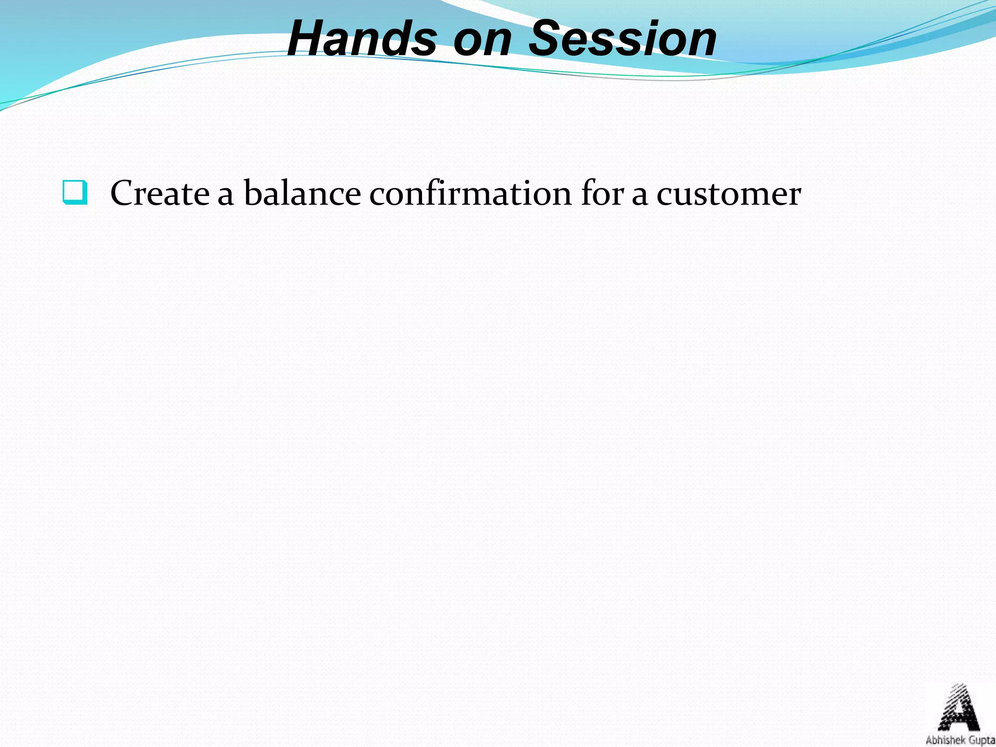 Hands on Session
 Create a balance confirmation for a customer
 