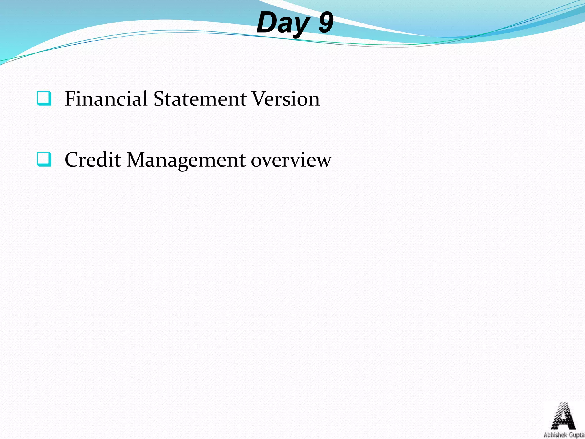 Day 9
 Financial Statement Version
 Credit Management overview
 
