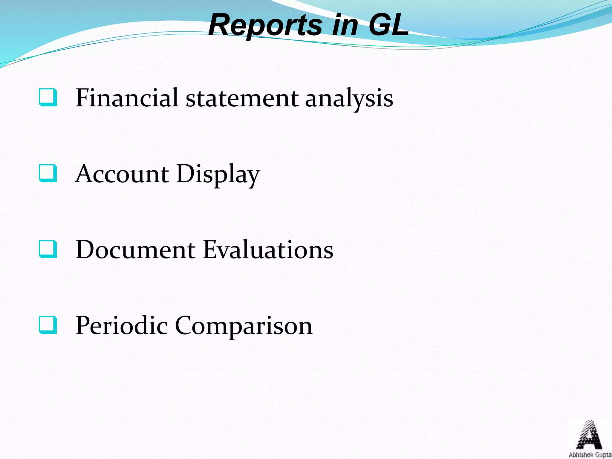 Reports in GL
 Financial statement analysis
 Account Display
 Document Evaluations
 Periodic Comparison
 
