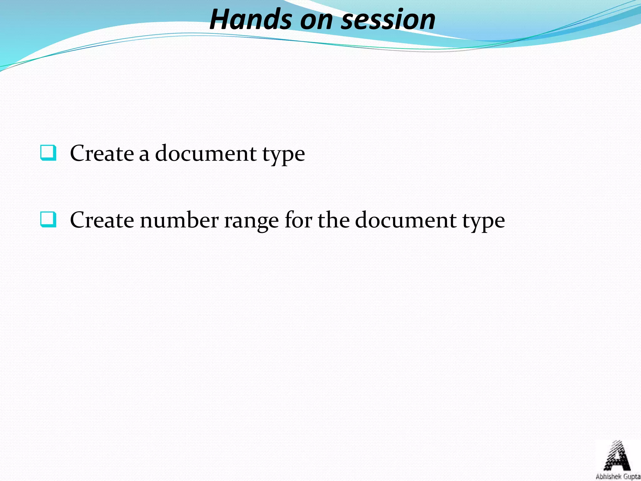 Hands on session
 Create a document type
 Create number range for the document type
 