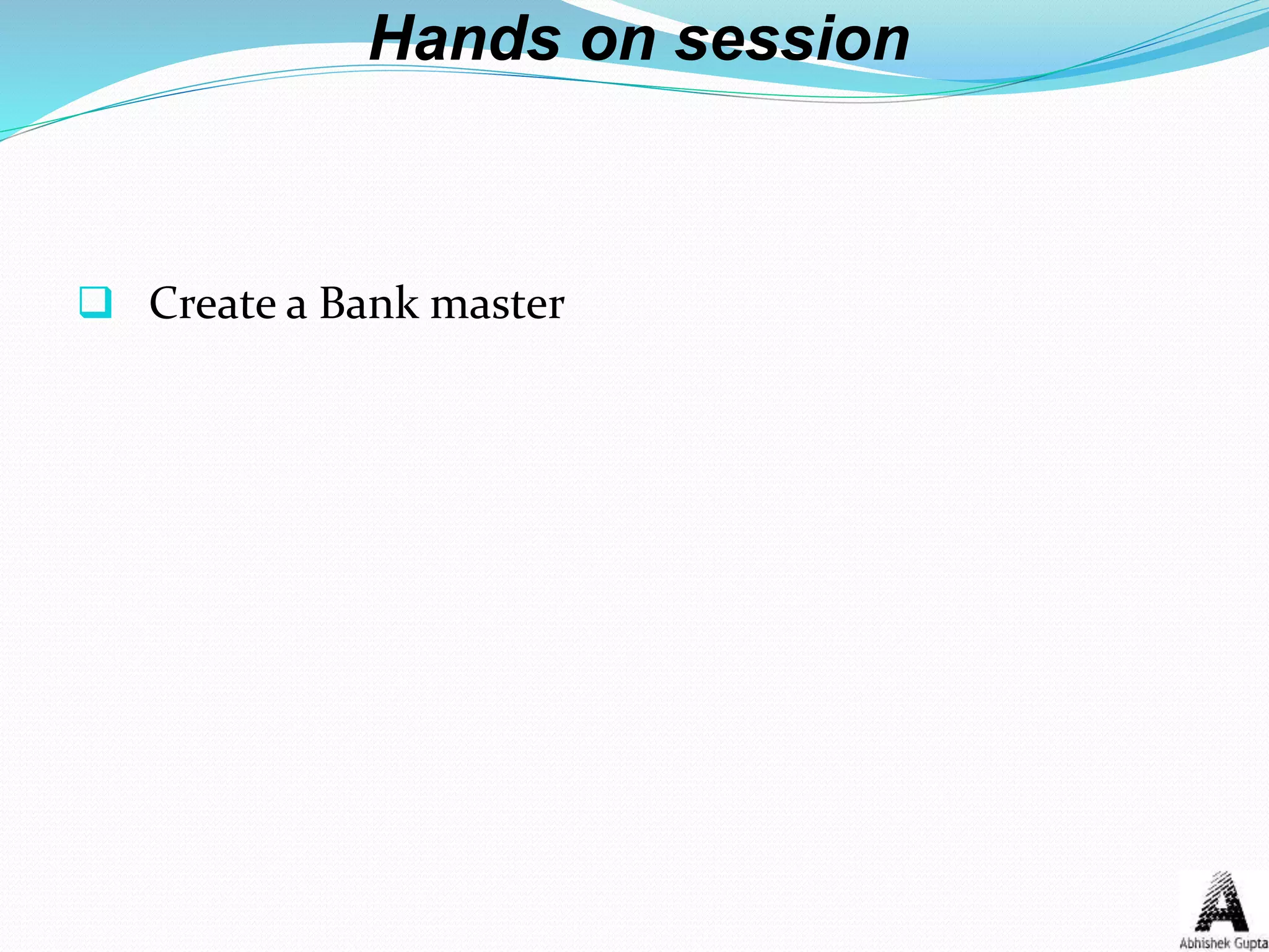 Hands on session
 Create a Bank master
 
