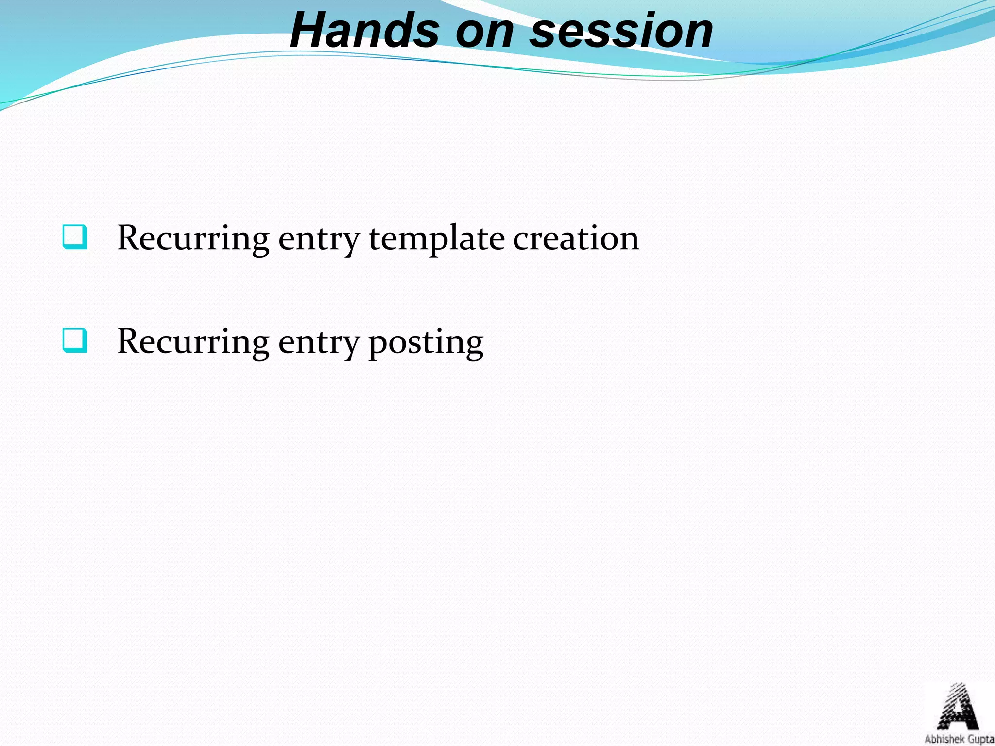 Hands on session
 Recurring entry template creation
 Recurring entry posting
 