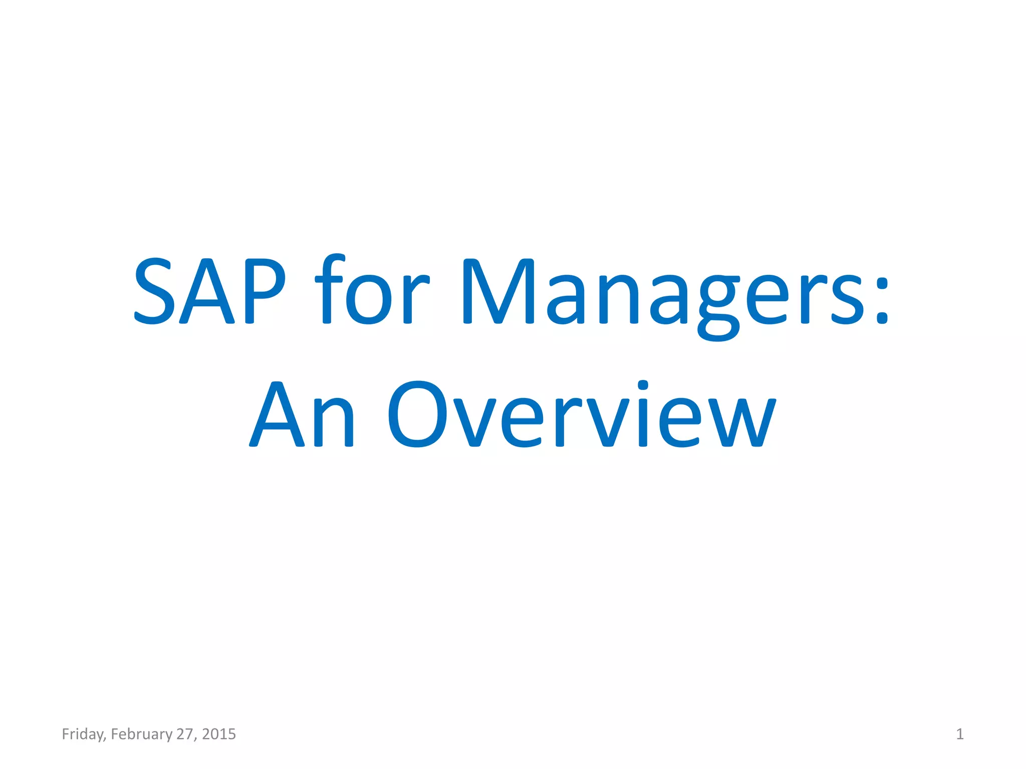 SAP for Managers:
An Overview
Friday, February 27, 2015 1
 