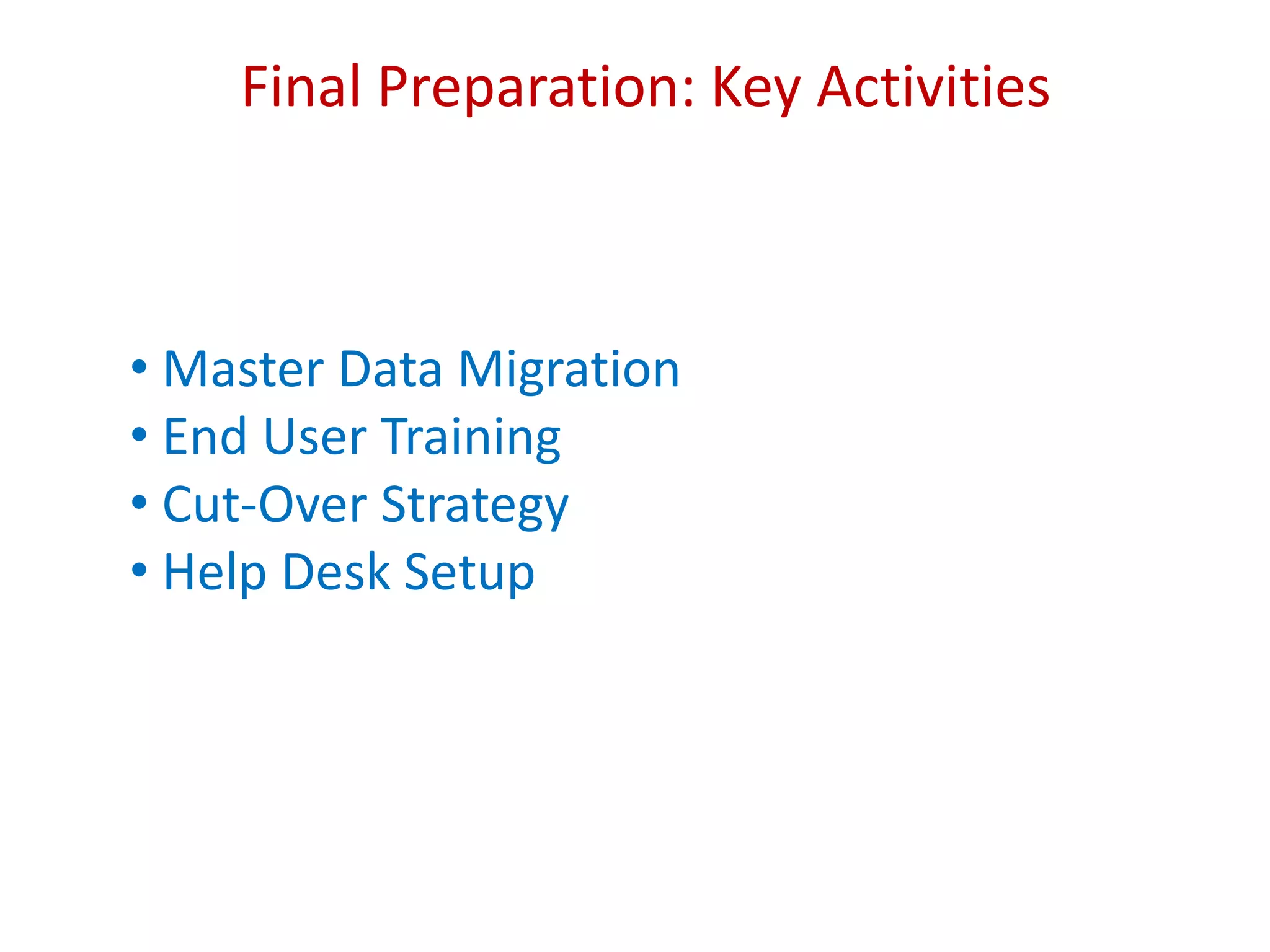 Final Preparation: Key Activities
• Master Data Migration
• End User Training
• Cut-Over Strategy
• Help Desk Setup
 