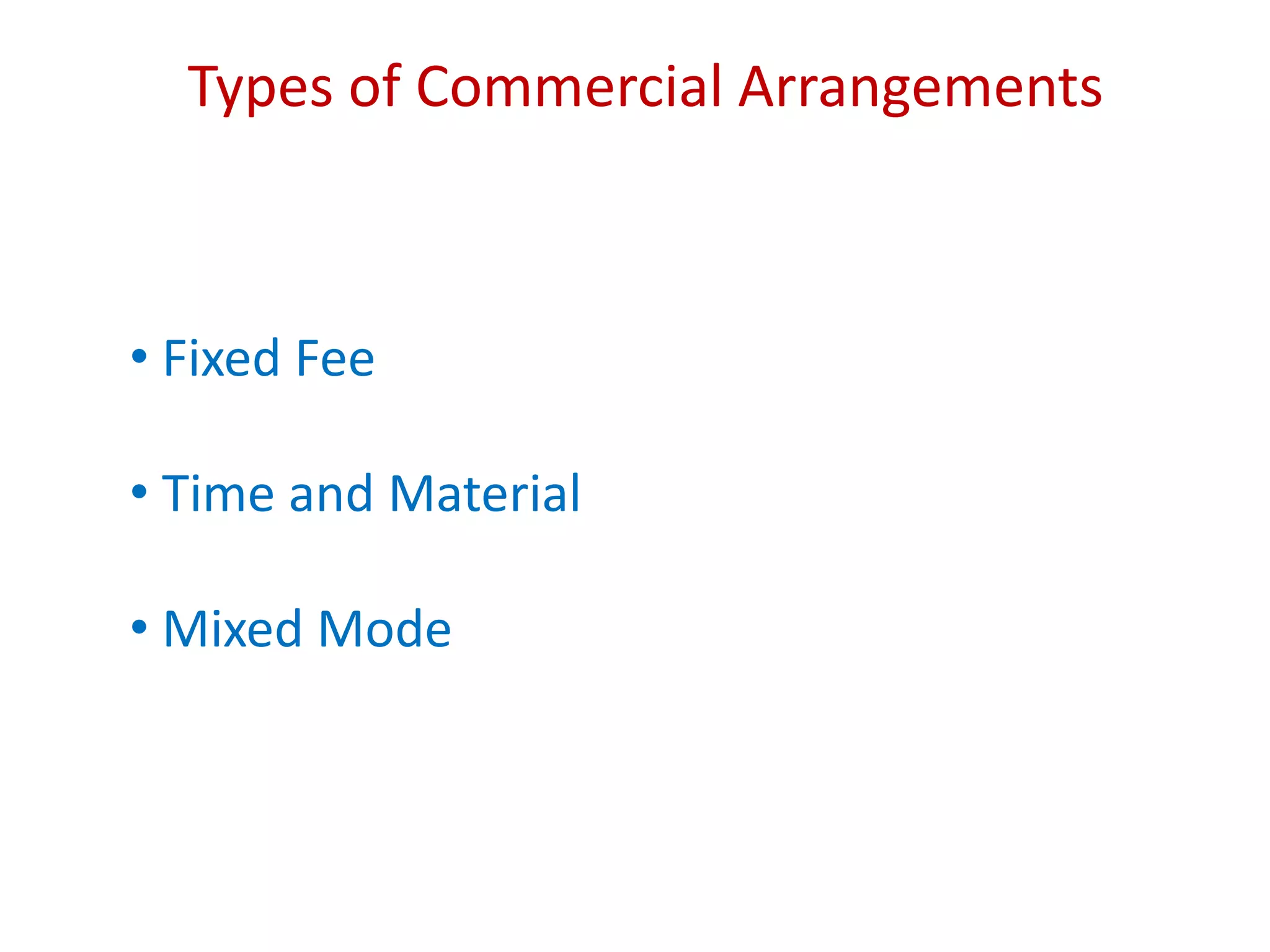 Types of Commercial Arrangements
• Fixed Fee
• Time and Material
• Mixed Mode
 