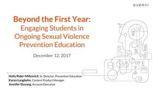 Beyond the First Year:
Engaging Students in
Ongoing Sexual Violence
Prevention Education
December 12, 2017
Holly Rider-Milkovich, Sr. Director, Prevention Education
Karen Langbehn, Content Product Manager
Jennifer Ouyang, Account Executive
 