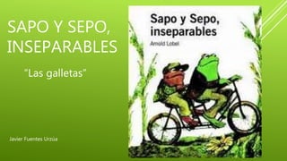SAPO Y SEPO,
INSEPARABLES
Javier Fuentes Urzúa
“Las galletas”
 