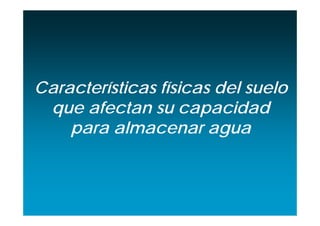 Características físicas del suelo
 que afectan su capacidad
    para almacenar agua
 