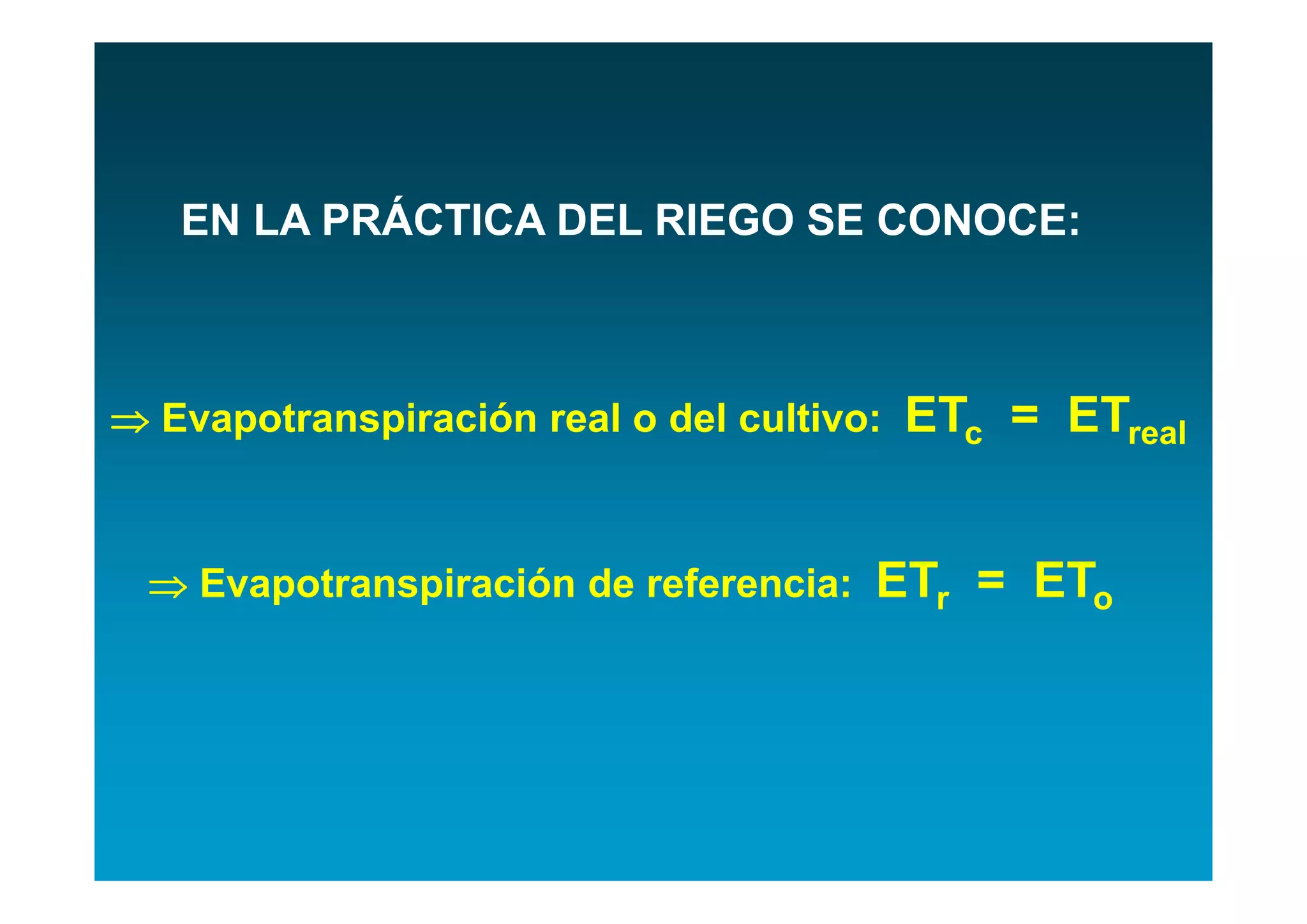EN LA PRÁCTICA DEL RIEGO SE CONOCE:



 Evapotranspiración real o del cultivo:   ETc = ETreal


  Evapotranspiración de referencia:   ETr = ETo
 