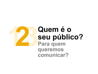 Quem é o
seu público?
13Para quem
queremos
comunicar?
2
 