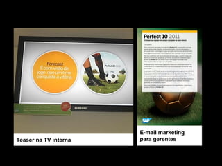 Teaser na TV interna
E-mail marketing
para gerentes
 
