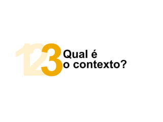 2 Qual é
o contexto?
13
 