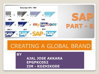 SAP
PART - B
CREATING A GLOBAL BRAND
BY
AJAL JOSE AKKARA
EPGPKC052
IIM - KOZHIKODE
 
