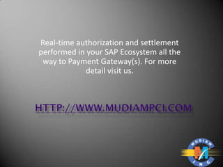 Real-time authorization and settlement
performed in your SAP Ecosystem all the
 way to Payment Gateway(s). For more
            detail visit us.
 