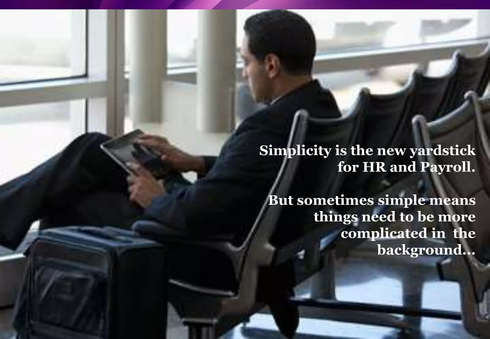 Copyright NGA Human Resources. All rights reserved. 
4 
Simplicity is the new yardstick 
for HR and Payroll. 
But sometimes simple means 
things need to be more 
complicated in the 
background... 
 