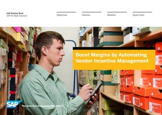 SAP Solution Brief
SAP for Retail Solutions
Boost Margins by Automating
Vendor Incentive Management
BenefitsSolutionObjectives Quick Facts
©2013SAPAGoranSAPaffiliatecompany.Allrightsreserved.
 