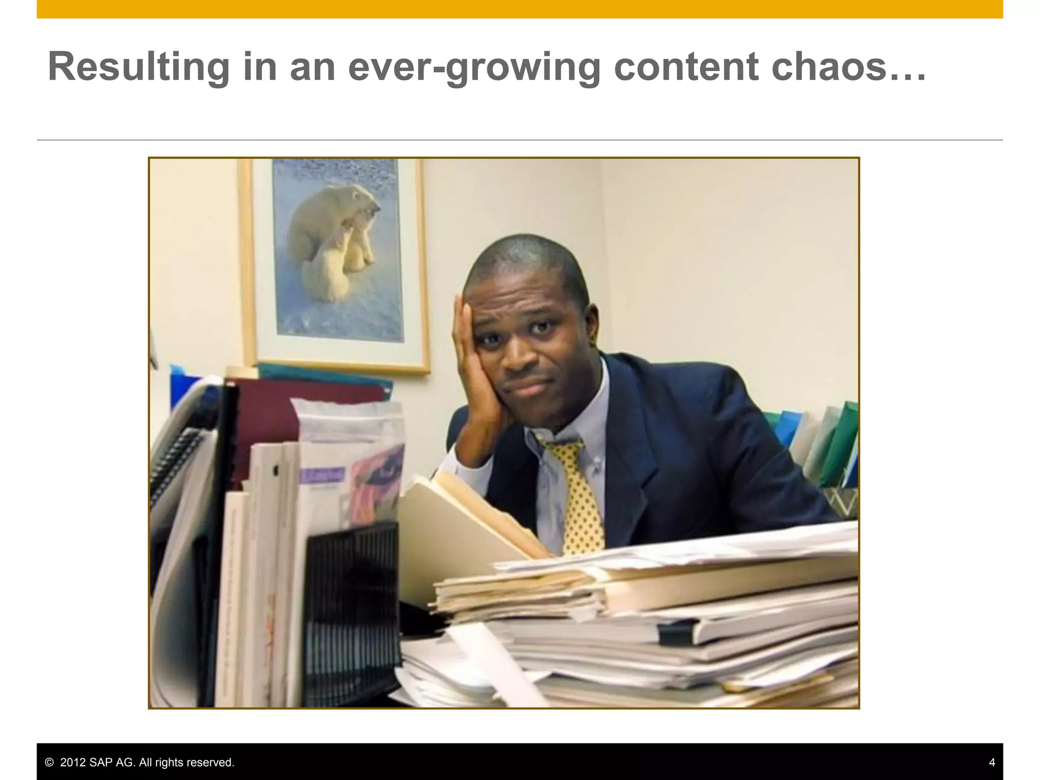 Resulting in an ever-growing content chaos…




© 2012 SAP AG. All rights reserved.           4
 
