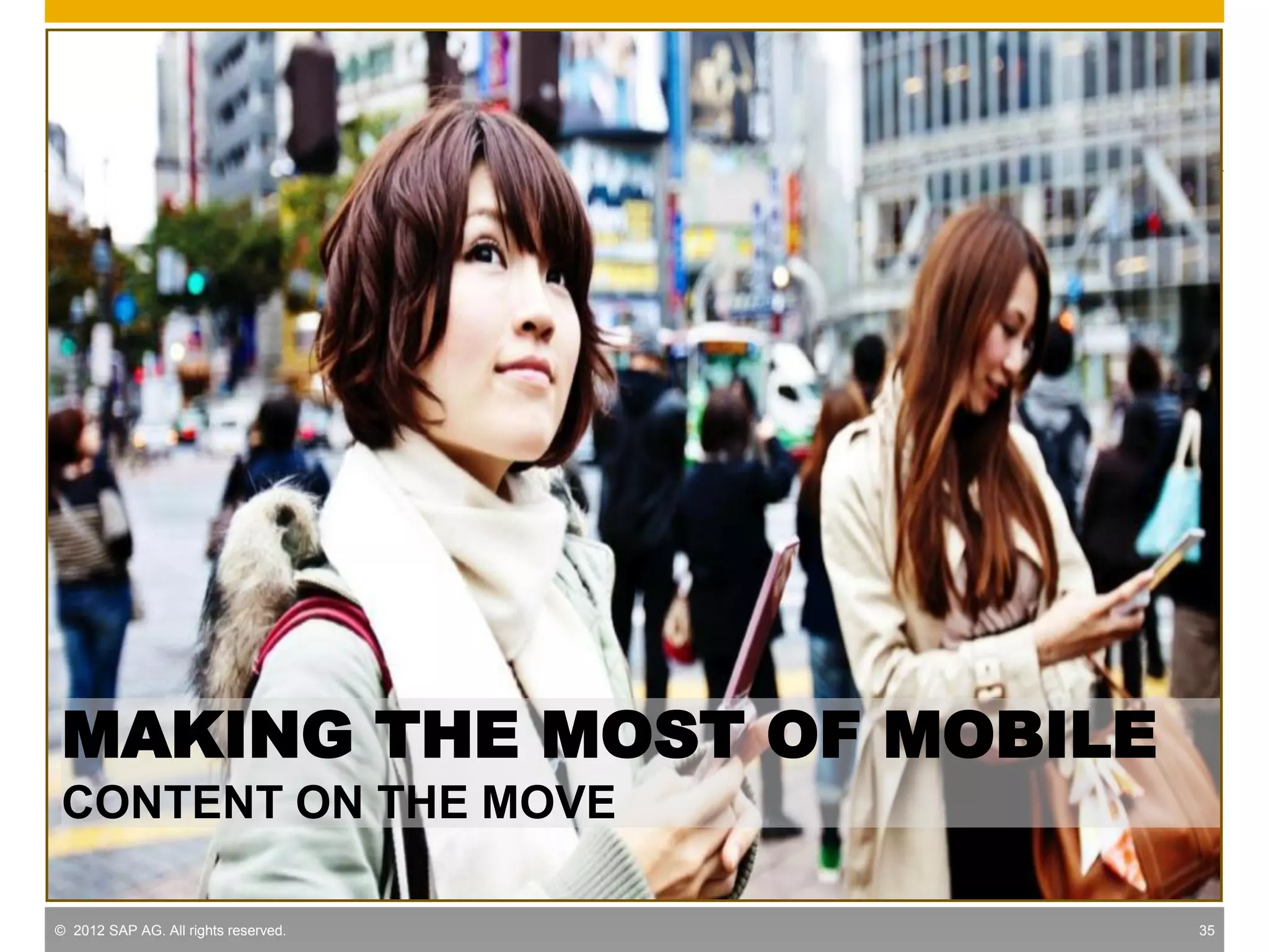 MAKING THE MOST OF MOBILE
CONTENT ON THE MOVE

© 2012 SAP AG. All rights reserved.   35
 