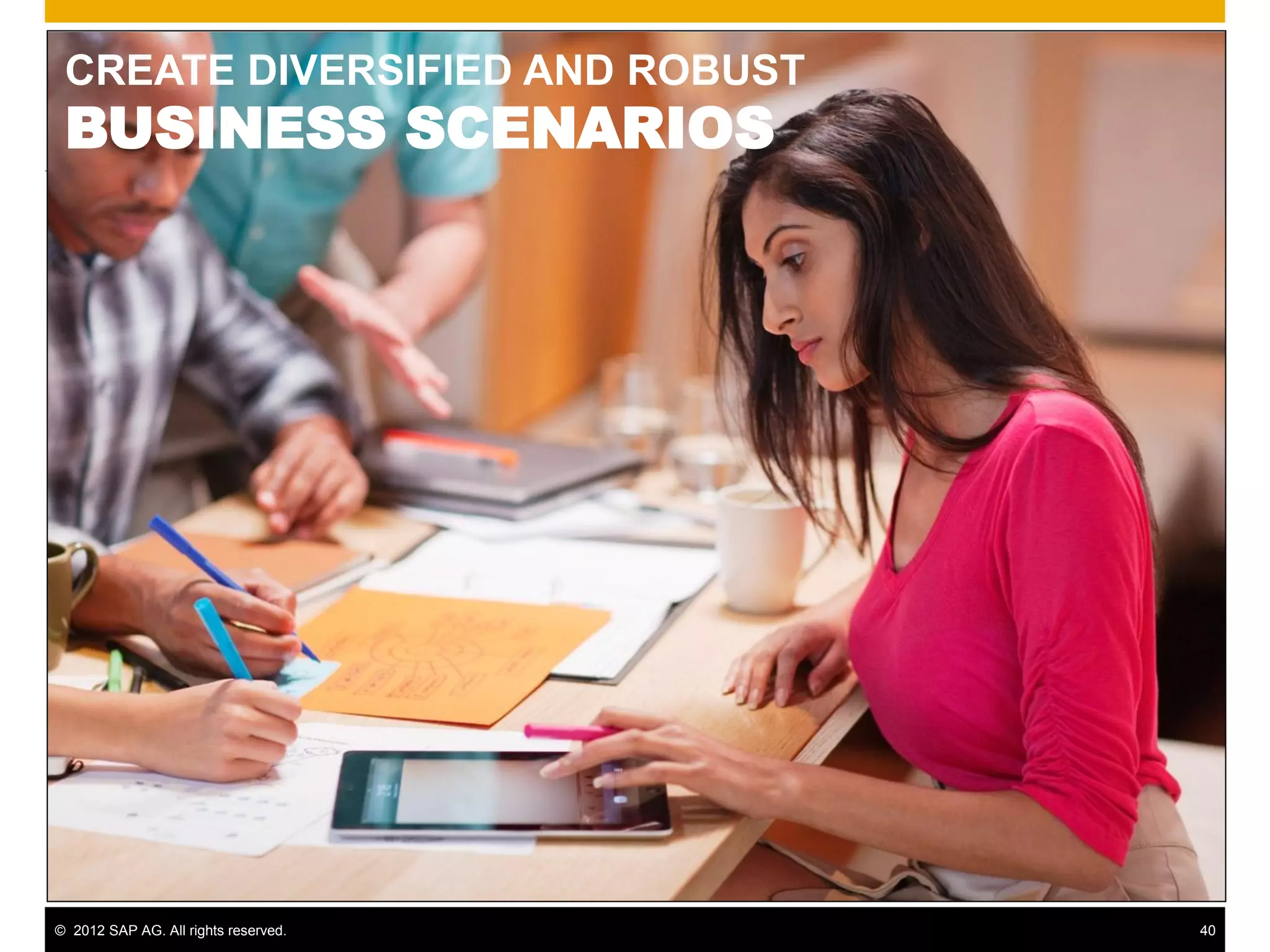 CREATE DIVERSIFIED AND ROBUST
 BUSINESS SCENARIOS




© 2012 SAP AG. All rights reserved.   40
 