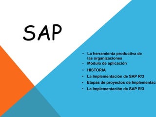 SAP
• La herramienta productiva de
las organizaciones
• Modulo de aplicación
• HISTORIA
• La Implementación de SAP R/3

• Etapas de proyectos de Implementaci
• La Implementación de SAP R/3

 