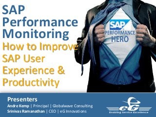 SAP
Performance
Monitoring

How to Improve
SAP User
Experience &
Productivity
Presenters
Andre Kemp | Principal | Globalwave Consulting
Srinivas Ramanathan | CEO | eG Innovations

 