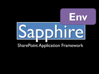 Env
Sapphire
SharePoint Application Framework
 