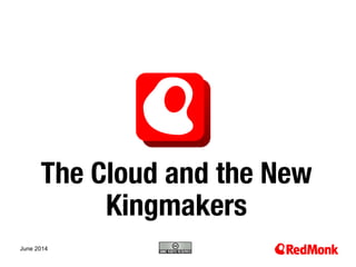 10.20.2005
The Cloud and the New
Kingmakers
June 2014
 