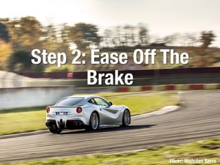 Step 2: Ease Off The
Brake
Flickr: Nicholas Serre
 