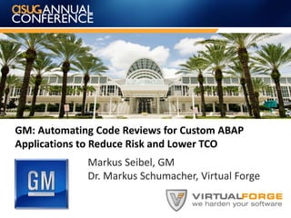 GM: Automating Code Reviews for Custom ABAP
Applications to Reduce Risk and Lower TCO
Markus Seibel, GM
Dr. Markus Schumacher, Virtual Forge
 