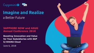 SAPPHIRE NOW and ASUG
Annual Conference 2018
Boosting Innovation and Value
for Your Subsidiaries with SAP
S/4HANA Cloud
June 6, 2018
 