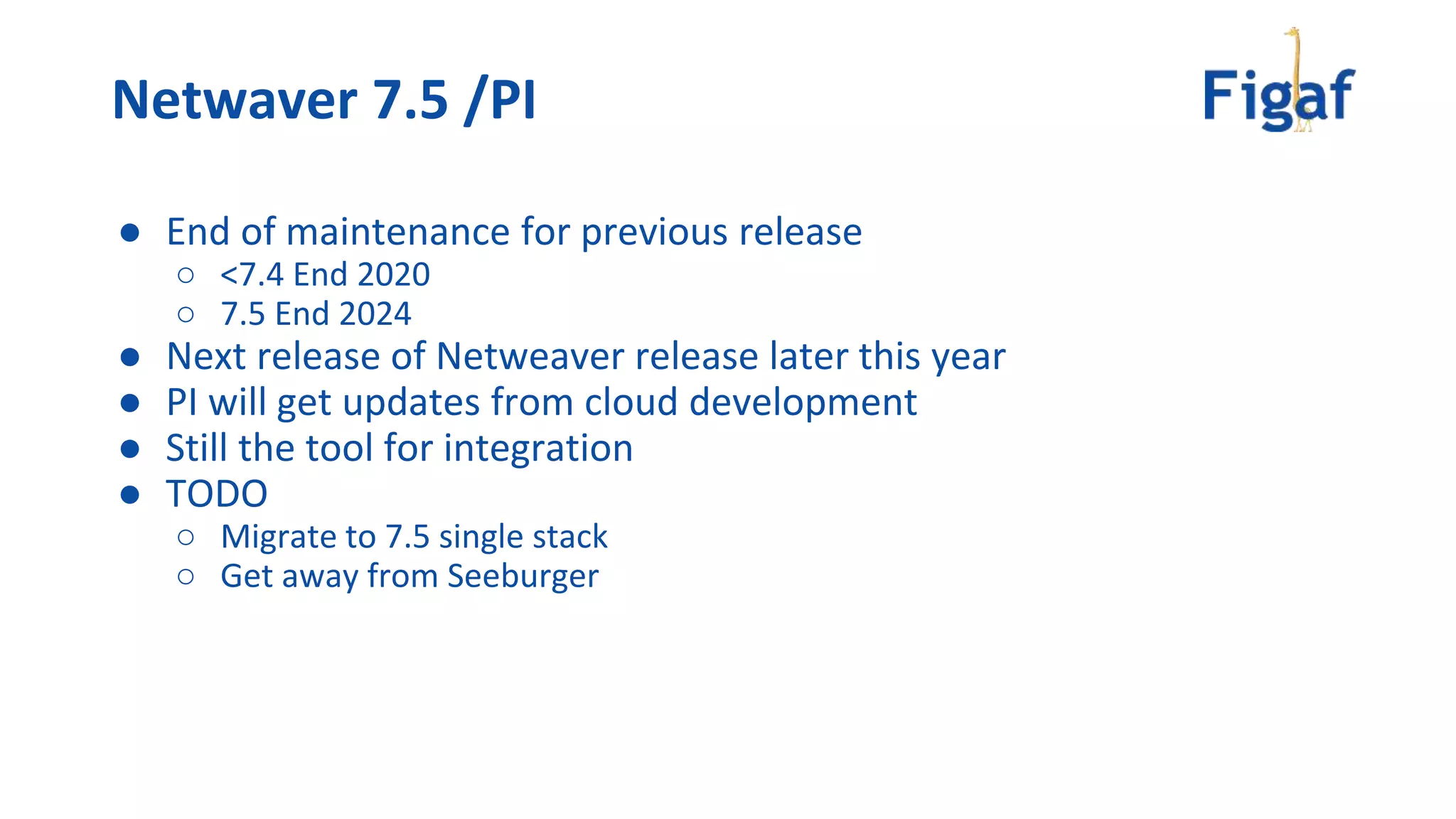 ● End of maintenance for previous release
○ <7.4 End 2020
○ 7.5 End 2024
● Next release of Netweaver release later this year
● PI will get updates from cloud development
● Still the tool for integration
● TODO
○ Migrate to 7.5 single stack
○ Get away from Seeburger
Netwaver 7.5 /PI
 