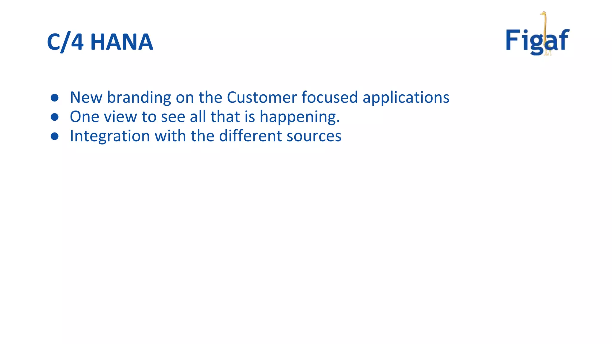 ● New branding on the Customer focused applications
● One view to see all that is happening.
● Integration with the different sources
C/4 HANA
 