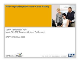 ADP crystalreports.com Case Study




Darrin Farnsworth, ADP
Mani Gill, SAP BusinessObjects OnDemand

SAPPHIRE May 2009
 