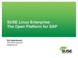 SUSE Linux Enterprise:
The Open Platform for SAP
Dirk Oppenkowski
SAP Partner Executive
dop@suse.com
 