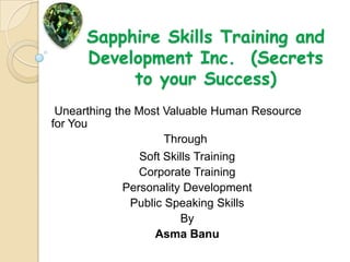 Sapphire Skills Training and Development Inc.  (Secrets to your Success)  Unearthing the Most Valuable Human Resource for You                                    Through  Soft Skills Training Corporate Training Personality Development Public Speaking Skills By Asma Banu 