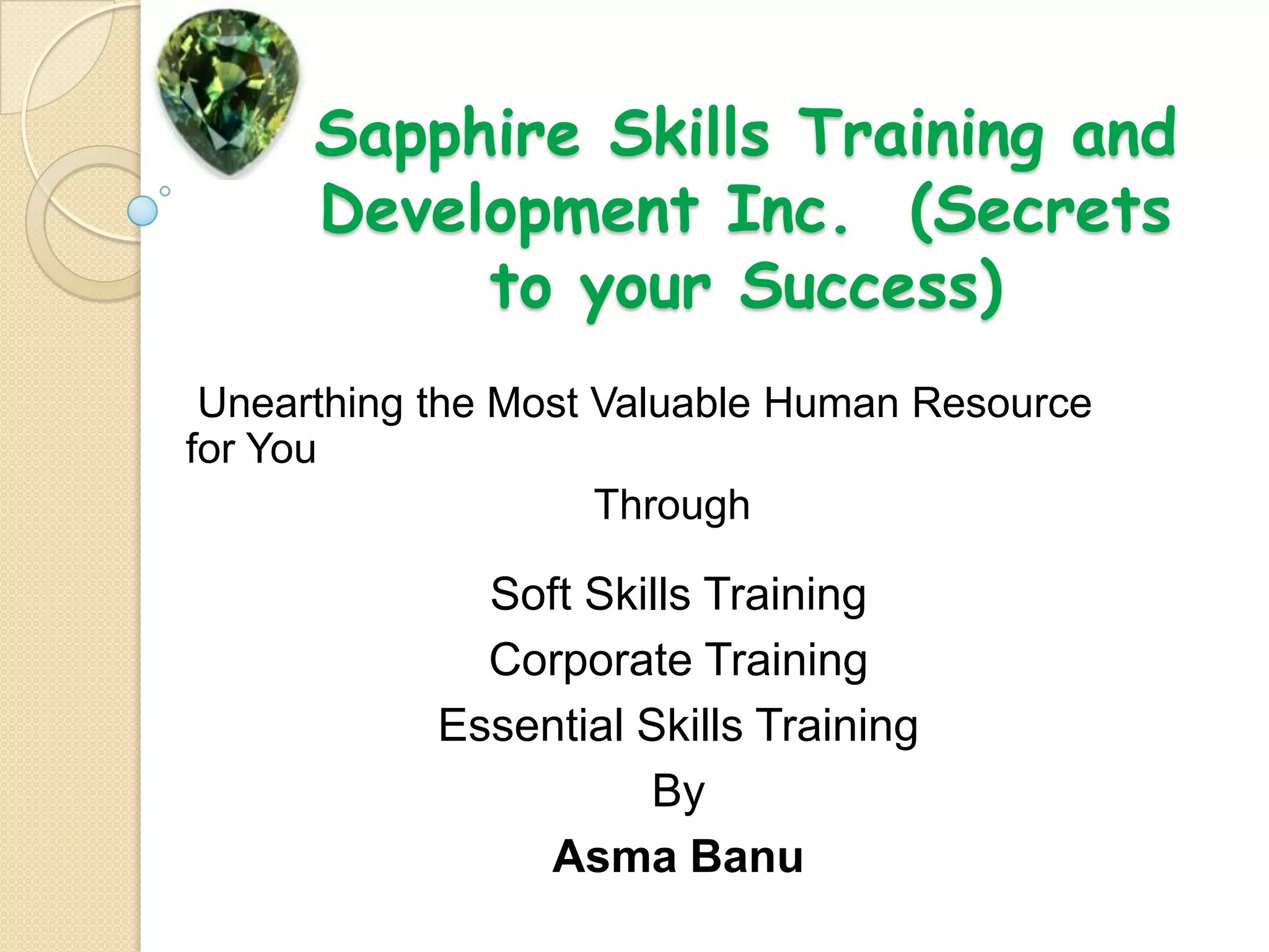 Sapphire Skills Training and Development Inc.  (Secrets to your Success) Unearthing the Most Valuable Human Resource for You                                   Through Soft Skills TrainingCorporate TrainingEssential Skills TrainingByAsma Banu