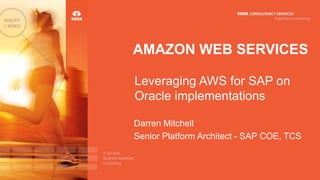 AMAZON WEB SERVICES
Leveraging AWS for SAP on
Oracle implementations
Darren Mitchell
Senior Platform Architect - SAP COE, TCS
 
