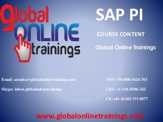 Email: anusha@globalonlinetrainings.com IND: +91-888-5424-763
Skype: inbox.globalonlinetrainings USA: +1-516-8586-242
UK:+44 (0)203 371 0077
www.globalonlinetrainings.com
SAP PI
COURSE CONTENT
Global Online Trainings
 