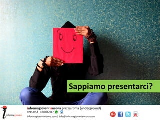 Sappiamo presentarci?
informagiovani ancona piazza roma (underground)
07154954 - 3460042917
informagiovaniancona.com | info@informagiovaniancona.com
 