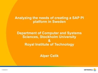 An a ly z ing the n e eds of c rea ting a SAP PI p la tf o rm in Sweden Department of Computer and Systems Sciences ,  Stockholm University & Royal Institute of Technology Alper Celik 