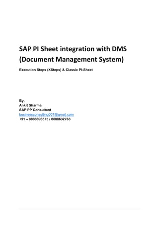 SAP PI Sheet integration with DMS
(Document Management System)
Execution Steps (XSteps) & Classic PI-Sheet
By,
Ankit Sharma
SAP PP Consultant
businessconsulting007@gmail.com
+91 – 8888896575 / 8888632763
 