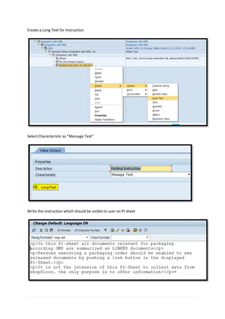 Create a Long Text for Instruction
Select Characteristic as “Message Text”
Write the instruction which should be visible to user on PI sheet
 