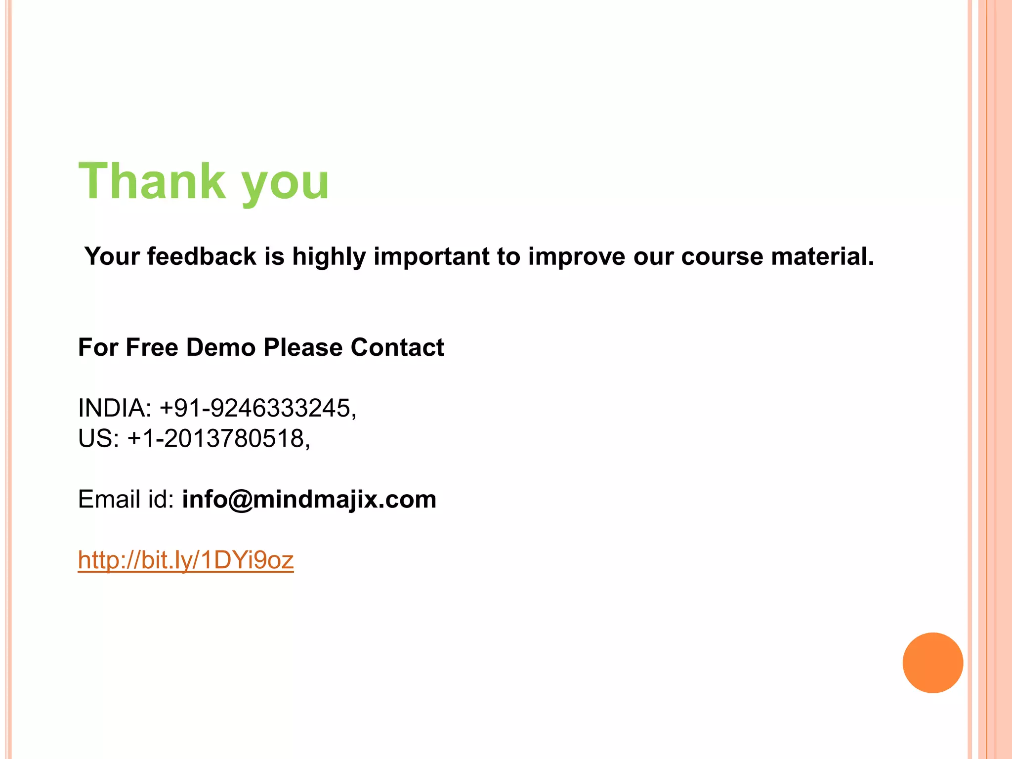 Thank you
Your feedback is highly important to improve our course material.
For Free Demo Please Contact
INDIA: +91-9246333245,
US: +1-2013780518,
Email id: info@mindmajix.com
http://bit.ly/1DYi9oz
 