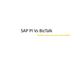 SAP PI Vs BizTalk
Do We need to use one or the other?
 