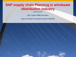 SAP supply chain Planning in wholesale
/distribution industry
Jalil mousavi
SAP Logistic &MM Consultant
https://ir.linkedin.com/in/jalil-mousavi-b1564756
 